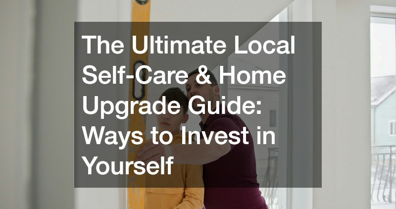 The Ultimate Local Self-Care and Home Upgrade Guide Ways to Invest in Yourself